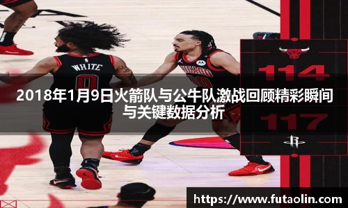 2018年1月9日火箭队与公牛队激战回顾精彩瞬间与关键数据分析