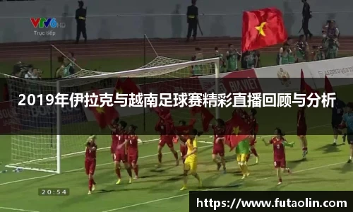 2019年伊拉克与越南足球赛精彩直播回顾与分析