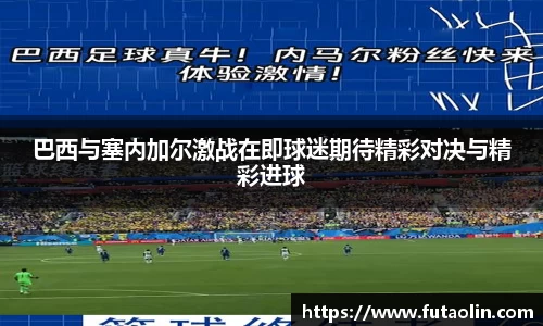 巴西与塞内加尔激战在即球迷期待精彩对决与精彩进球