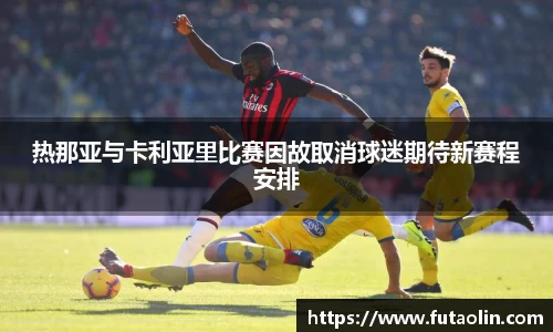 热那亚与卡利亚里比赛因故取消球迷期待新赛程安排