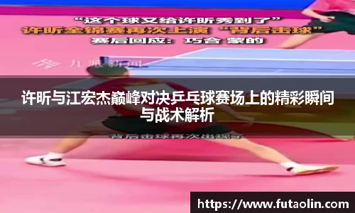 许昕与江宏杰巅峰对决乒乓球赛场上的精彩瞬间与战术解析