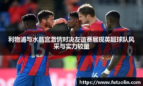 利物浦与水晶宫激情对决友谊赛展现英超球队风采与实力较量