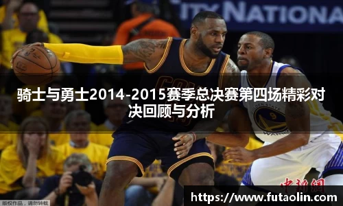 骑士与勇士2014-2015赛季总决赛第四场精彩对决回顾与分析