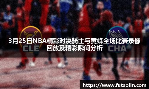 3月25日NBA精彩对决骑士与黄蜂全场比赛录像回放及精彩瞬间分析